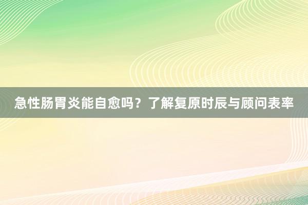 急性肠胃炎能自愈吗?了解复原时辰与顾问表率